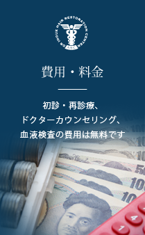 費用・料金 初診・再診療、ドクターカウンセリング、血液検査の費用は無料です